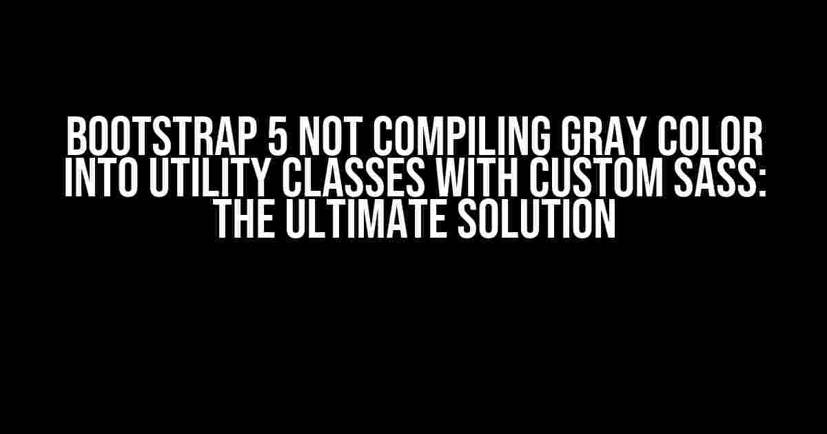 Bootstrap 5 Not Compiling Gray Color into Utility Classes with Custom SASS: The Ultimate Solution