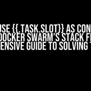 Cannot use {{.Task.Slot}} as constraints for docker swarm’s stack file: A Comprehensive Guide to Solving the Issue