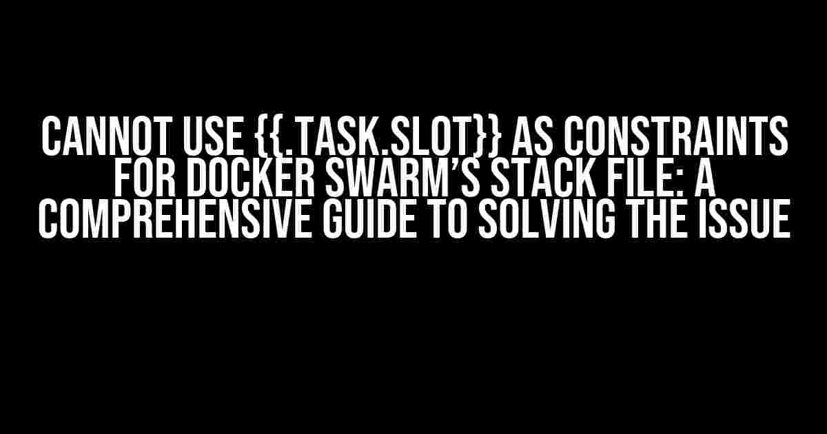 Cannot use {{.Task.Slot}} as constraints for docker swarm’s stack file: A Comprehensive Guide to Solving the Issue