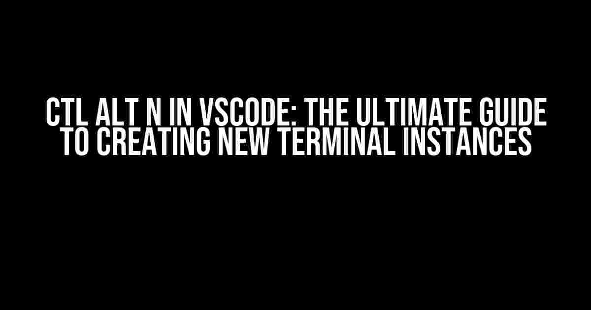 Ctl Alt N in VSCode: The Ultimate Guide to Creating New Terminal Instances