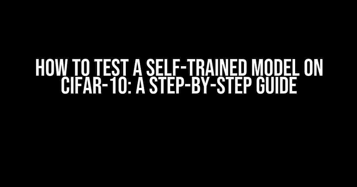 How to Test a Self-Trained Model on CIFAR-10: A Step-by-Step Guide