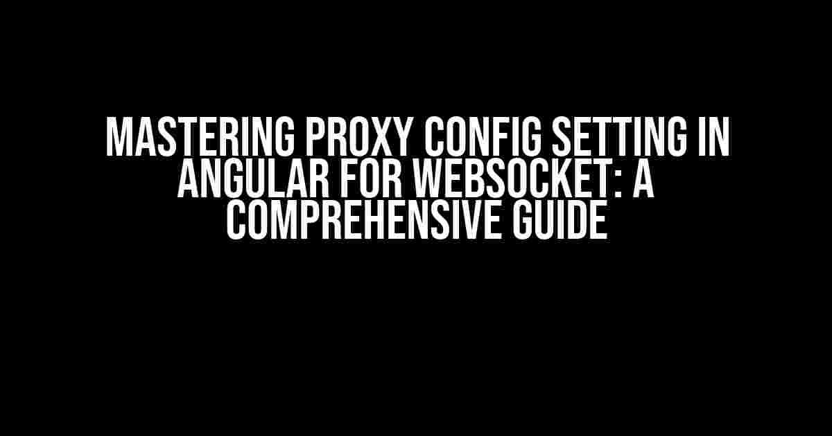 Mastering Proxy Config Setting in Angular for WebSocket: A Comprehensive Guide