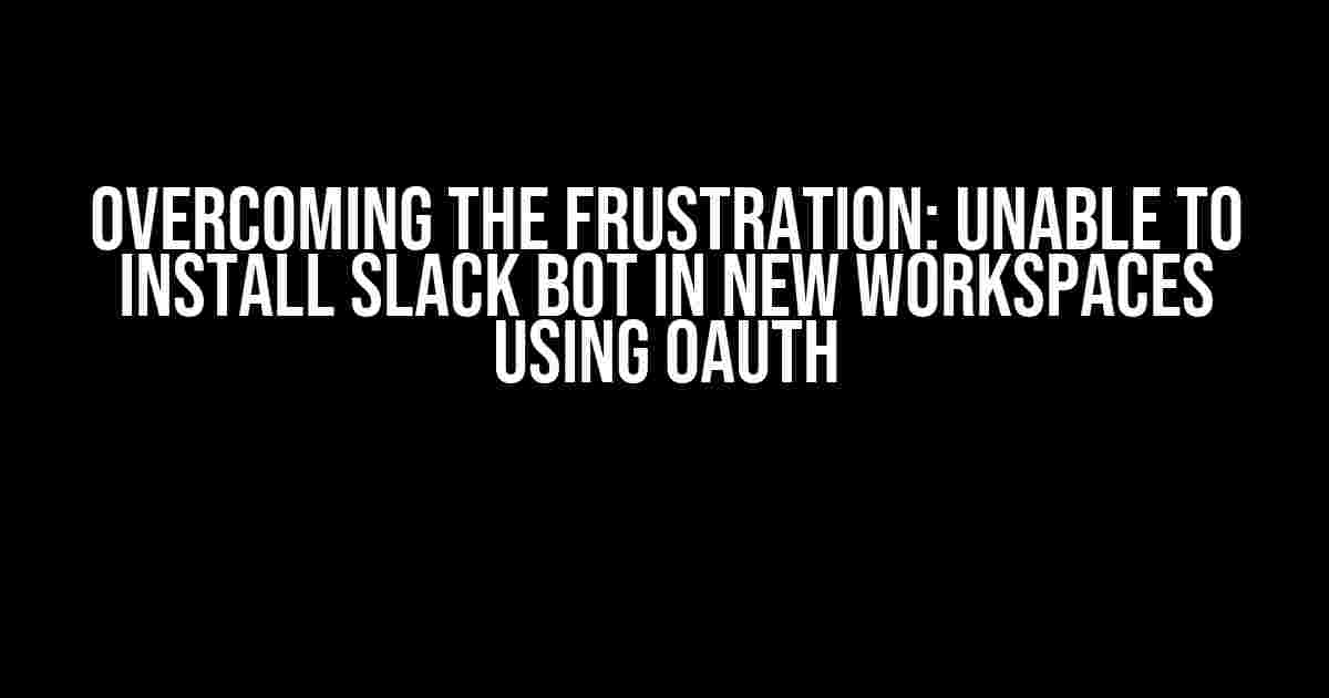 Overcoming the Frustration: Unable to Install Slack Bot in New Workspaces Using OAuth