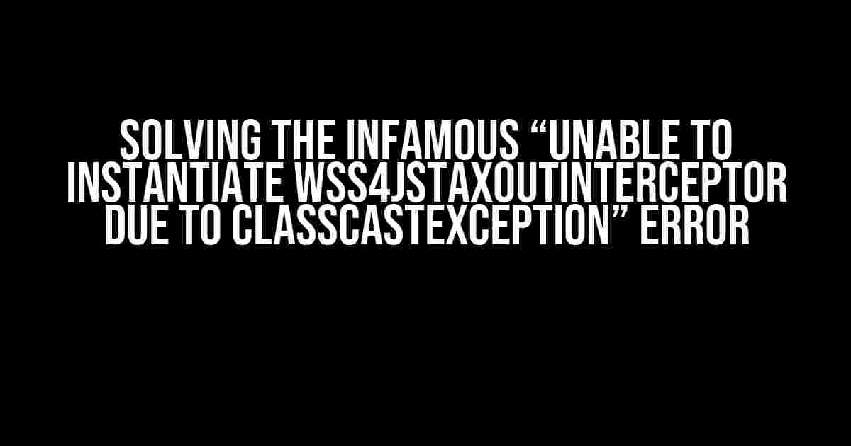 Solving the Infamous “Unable to instantiate WSS4JStaxOutInterceptor due to ClassCastException” Error