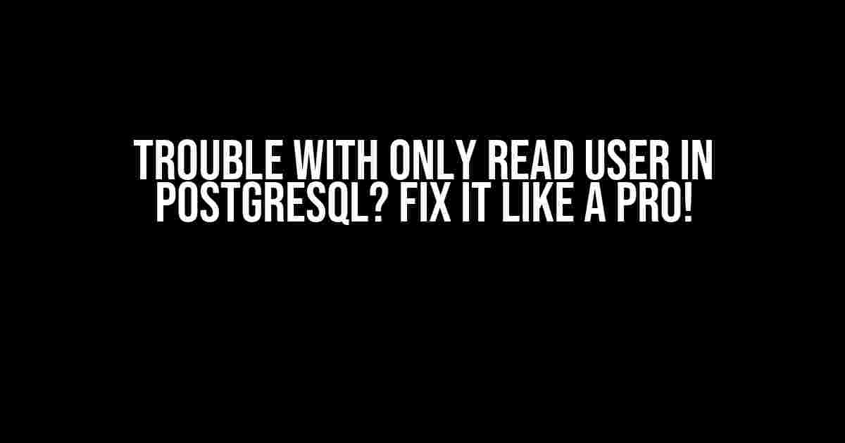 Trouble with Only Read User in Postgresql? Fix It Like a Pro!