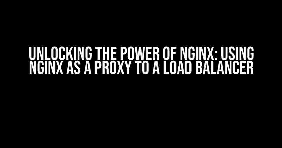 Unlocking the Power of Nginx: Using Nginx as a Proxy to a Load Balancer