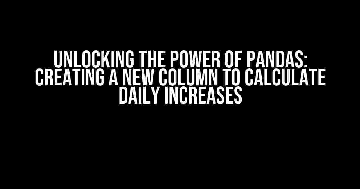 Unlocking the Power of Pandas: Creating a New Column to Calculate Daily Increases